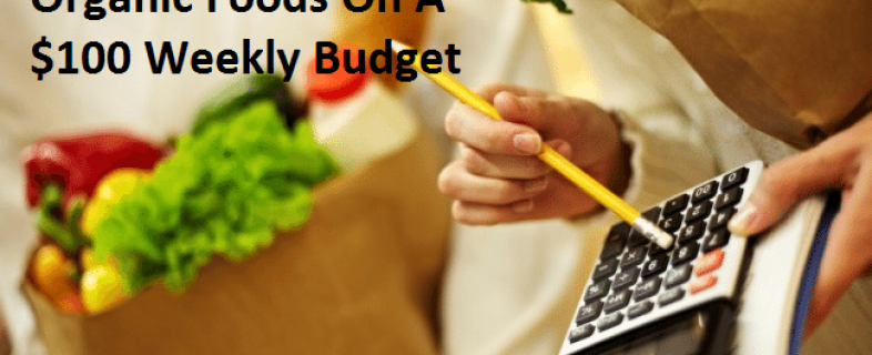 10 Things You Can Do To Eat Organic Foods On A $100 Weekly Budget